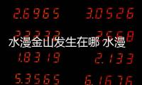 水漫金山發(fā)生在哪 水漫金山發(fā)生在現(xiàn)在什么地方