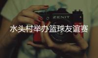 水頭村舉辦籃球友誼賽