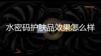 水密碼護膚品效果怎么樣?適合什么年齡段?揭秘真相