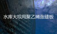 水庫大壩用聚乙烯漲縫板的使用方法