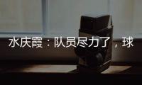 水慶霞：隊員盡力了，球隊要成長