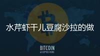 水芹蝦干兒豆腐沙拉的做法