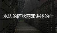 水邊的阿狄麗娜講述的什么故事（水邊的阿狄麗娜）