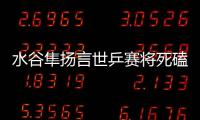 水谷隼揚言世乒賽將死磕中國 不敢想象自己失敗