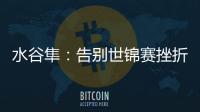 水谷隼：告別世錦賽挫折 與泥洼左手配出戰東京