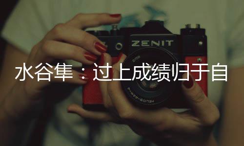 水谷隼：過上成績歸于自己 不感謝任何人的日子