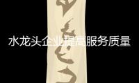 水龍頭企業提高服務質量 才能提升品牌市場競爭力