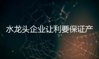 水龍頭企業讓利要保證產品質量