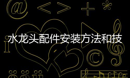 水龍頭配件安裝方法和技巧