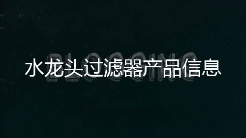 水龍頭過濾器產(chǎn)品信息