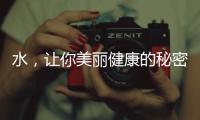 水，讓你美麗健康的秘密！