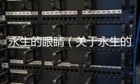 永生的眼睛（關(guān)于永生的眼睛的基本情況說明介紹）
