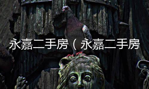 永嘉二手房（永嘉二手房）