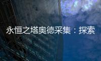 永恒之塔奧德采集：探索無盡的神秘之旅