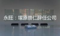 永旺：塚原啓仁辭任公司執行董事 將出任控股公司新管理層