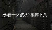 永春一女孩從2樓摔下頭骨碎成3塊 6歲孩子僅22斤