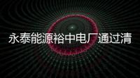 永泰能源裕中電廠通過清潔生產審核 達到國內先進水平