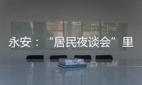 永安：“居民夜談會”里辦實“百姓事”