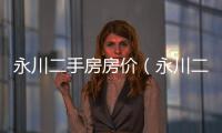 永川二手房房價（永川二手房）