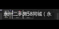 永州二手房58同城（永州二手房）