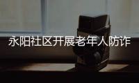 永陽社區開展老年人防詐騙教育活動_