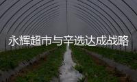 永輝超市與辛選達成戰略合作 打造永輝X辛選專場直播