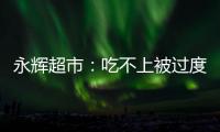 永輝超市：吃不上被過度神話的胖東來的“大餅”