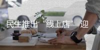 民生推出“線上店” 迎來全渠道服務(wù)新格局