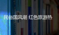 民俗國風(fēng)潮 紅色旅游熱