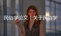 民俗學論文（關于民俗學論文的基本情況說明介紹）