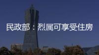 民政部：烈屬可享受住房等方面優撫政策