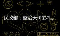 民政部：整治天價彩禮、低俗婚鬧等不正之風(fēng)