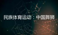 民族體育運(yùn)動：中國舞獅的發(fā)展