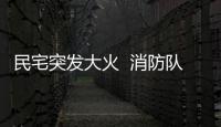 民宅突發大火  消防隊及時救援