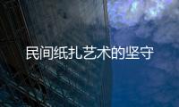 民間紙扎藝術的堅守