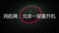 民航局：北京一架直升機(jī)發(fā)生飛行事故 機(jī)上兩名飛行員遇難
