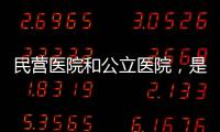 民營(yíng)醫(yī)院和公立醫(yī)院，是不同的物種