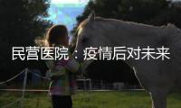 民營醫(yī)院：疫情后對未來發(fā)展和市場潛力還有沒有繼續(xù)堅(jiān)持的魄力？