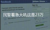 民警著急大吼這是23萬不是23塊
