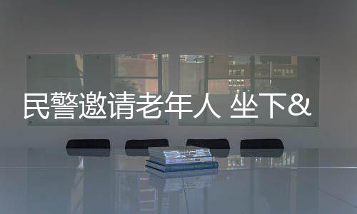 民警邀請老年人 坐下“聊聊天”