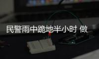 民警雨中跪地半小時(shí) 做人工呼吸救回溺水老人