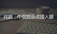 民調：中俄關係成國人眼中最重要雙邊關係