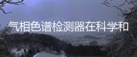 氣相色譜檢測器在科學和工業中不可或缺的分析儀器