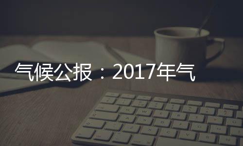 氣候公報：2017年氣溫偏高降水偏多