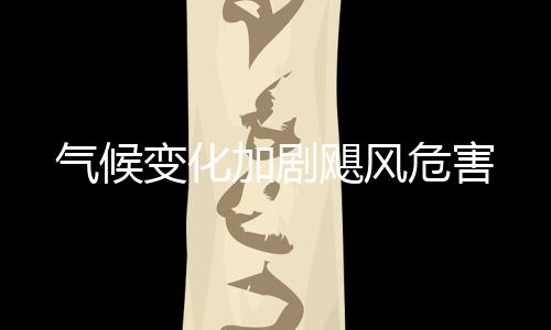 氣候變化加劇颶風危害