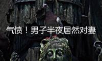 氣憤！男子半夜居然對妻子做這種事