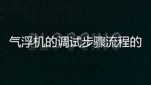氣浮機的調試步驟流程的有關講解