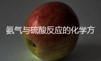 氨氣與硫酸反應的化學方程式  氨氣與硫酸反應的化學方程式是啥