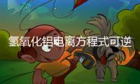 氫氧化鋁電離方程式可逆嗎（氫氧化鋁電離）