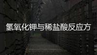 氫氧化鉀與稀鹽酸反應方程式  氫氧化鉀與稀鹽酸反應方程式是什么